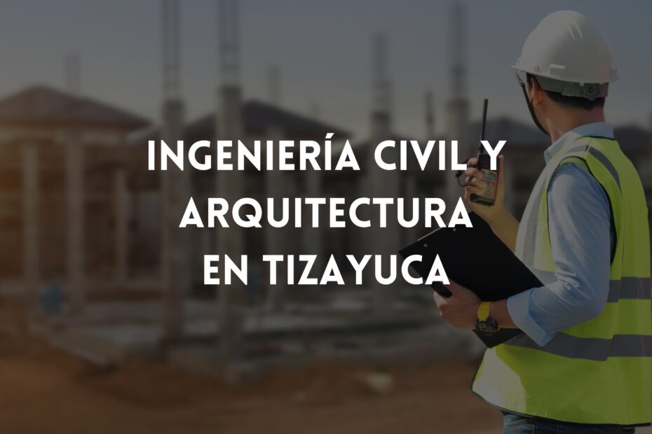 INGENIERÍA CIVIL Y ARQUITECTURA EN TIZAYUCA